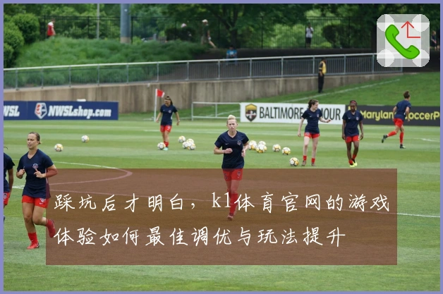 踩坑后才明白，k1体育官网的游戏体验如何最佳调优与玩法提升