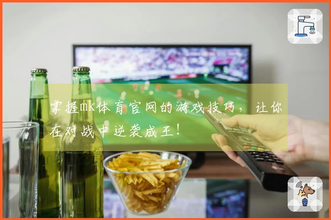 掌握mk体育官网的游戏技巧，让你在对战中逆袭成王！