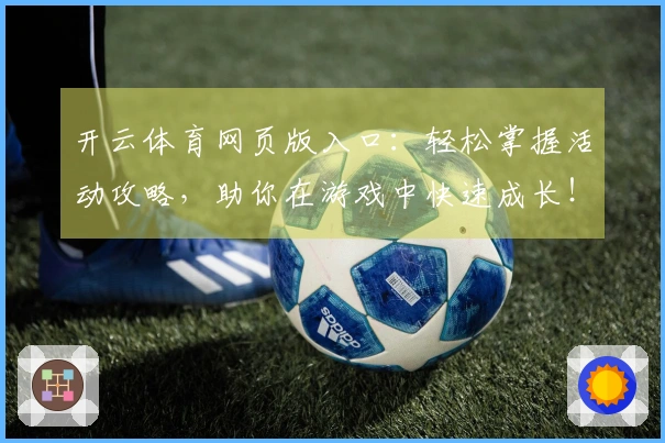开云体育网页版入口：轻松掌握活动攻略，助你在游戏中快速成长！