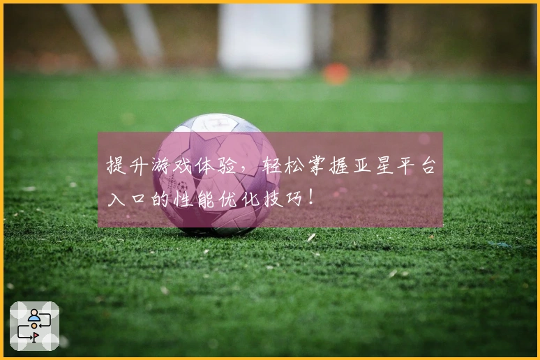 提升游戏体验，轻松掌握亚星平台入口的性能优化技巧！