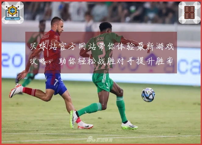 买球站官方网站带你体验最新游戏攻略，助你轻松战胜对手提升胜率！