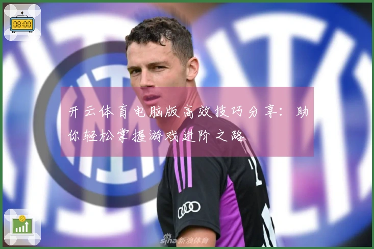 开云体育电脑版高效技巧分享：助你轻松掌握游戏进阶之路