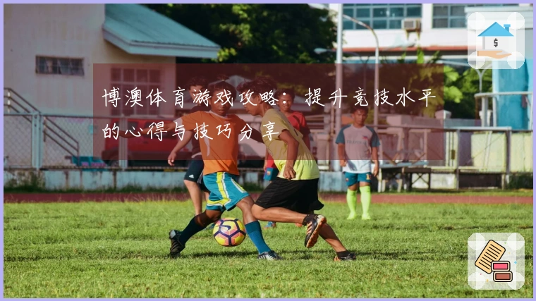 博澳体育游戏攻略：提升竞技水平的心得与技巧分享